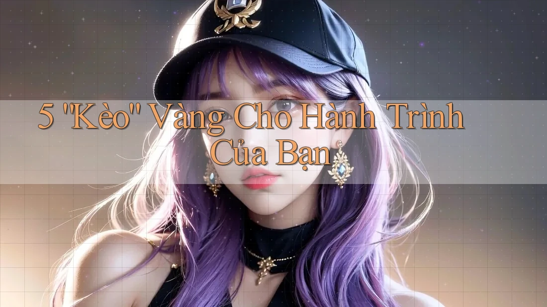 5 “Kèo” Vàng Cho Hành Trình Của Bạn