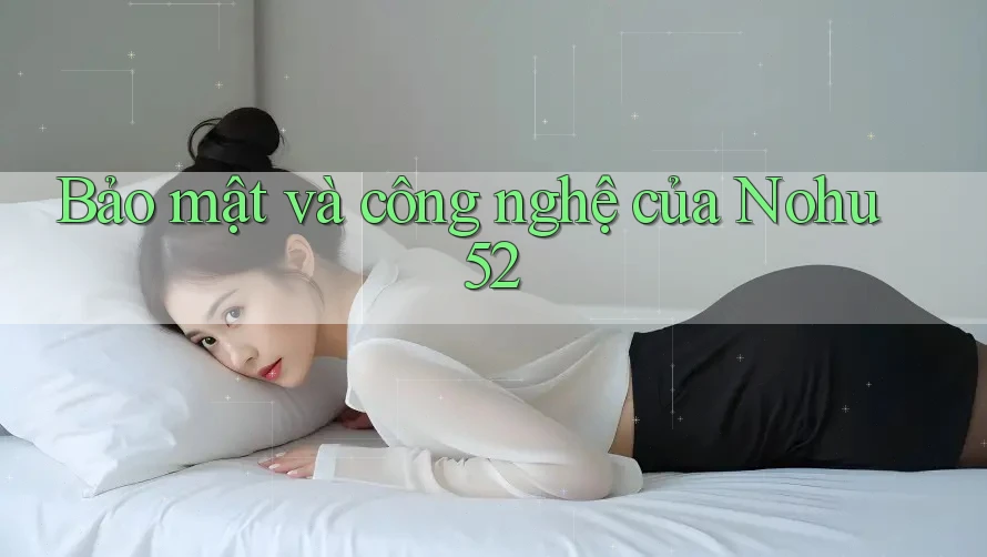 Bảo mật và công nghệ của Nohu52