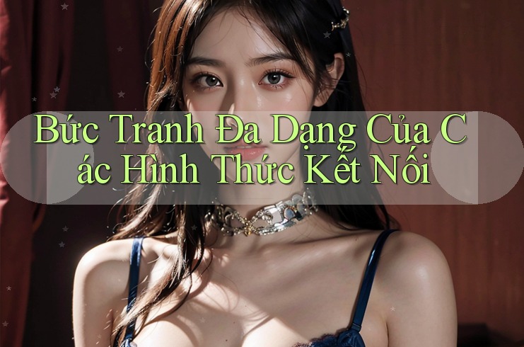 Bức Tranh Đa Dạng Của Các Hình Thức Kết Nối