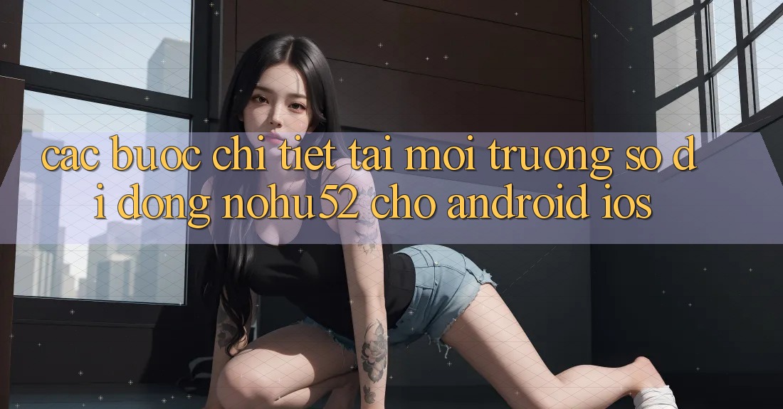 Các bước Chi Tiết Tải Môi trường số di động nohu52 Cho Android & iOS