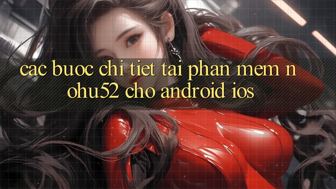 Các bước Chi Tiết Tải Phần mềm nohu52 Cho Android & iOS