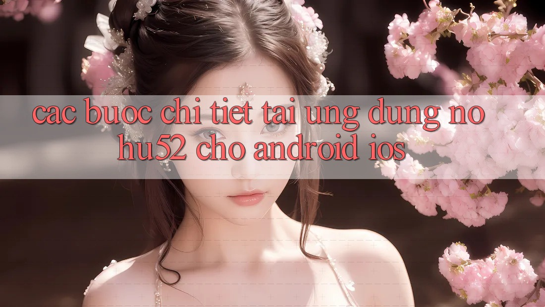 Các bước Chi Tiết Tải Ứng Dụng nohu52 Cho Android & iOS