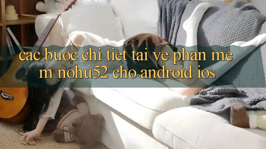 Các bước Chi Tiết Tải về Phần mềm nohu52 Cho Android & iOS