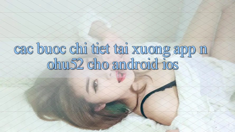 Các bước Chi Tiết Tải xuống App nohu52 Cho Android & iOS Các bước Chi Tiết Tải xuống App nohu52 Cho Android & iOS