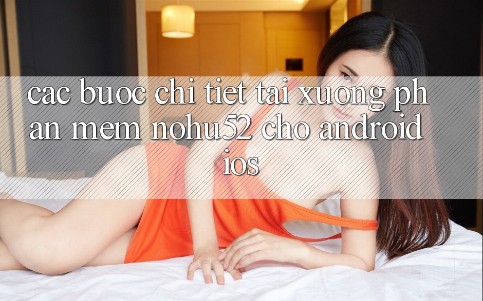 Các bước Chi Tiết Tải xuống Phần mềm nohu52 Cho Android & iOS