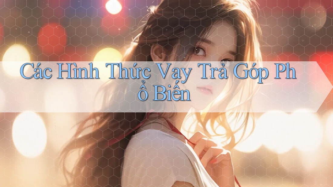 Các Hình Thức Vay Trả Góp Phổ Biến