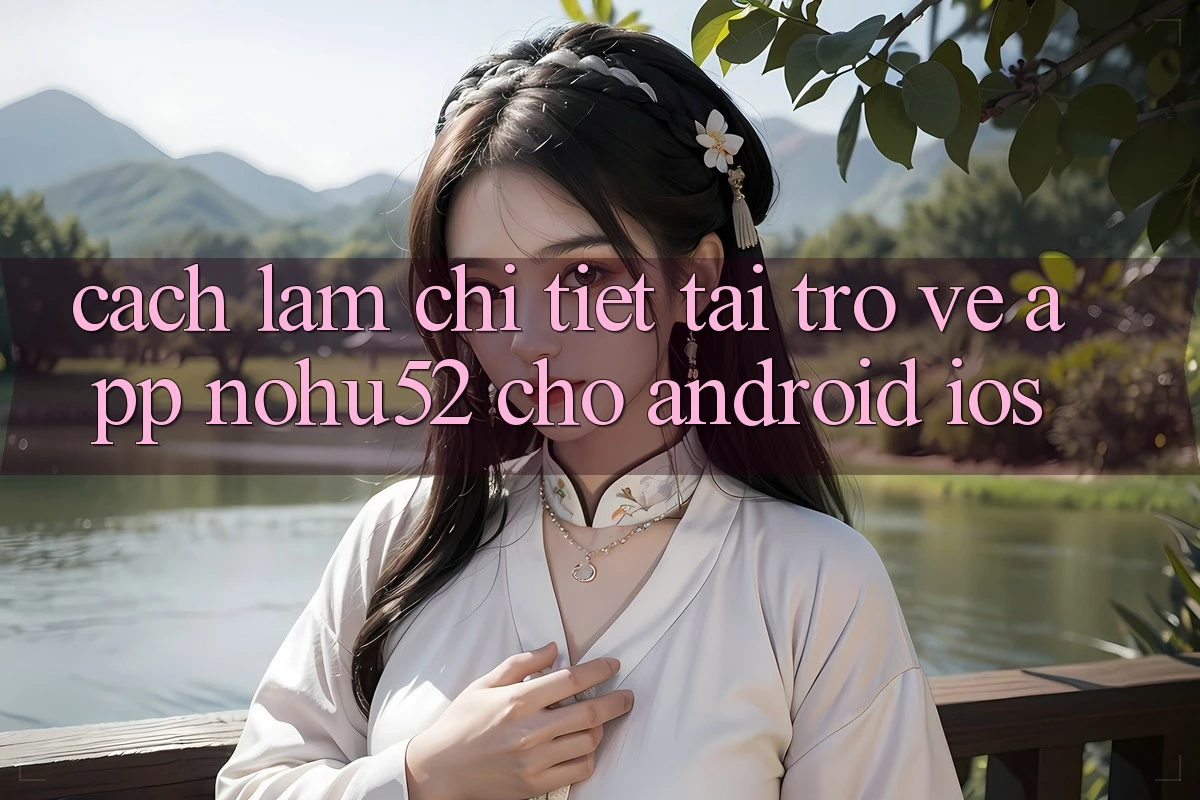 Cách làm Chi Tiết Tải trở về App nohu52 Cho Android & iOS