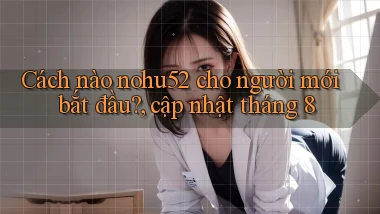 Cách nào nohu52 cho người mới bắt đầu, cập nhật tháng 8