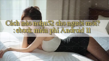 Cách nào nohu52 cho người mới ebook miễn phí Android 11