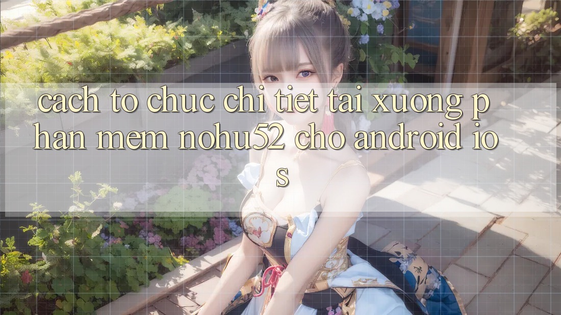 Cách tổ chức Chi Tiết Tải xuống Phần mềm nohu52 Cho Android & iOS