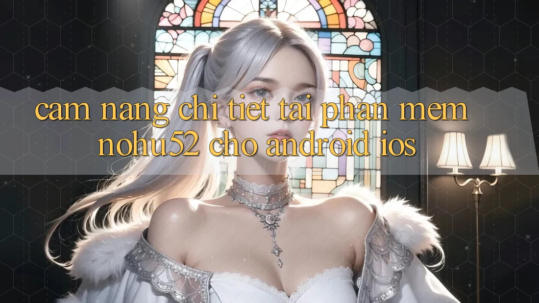 Cẩm nang Chi Tiết Tải Phần mềm nohu52 Cho Android & iOS