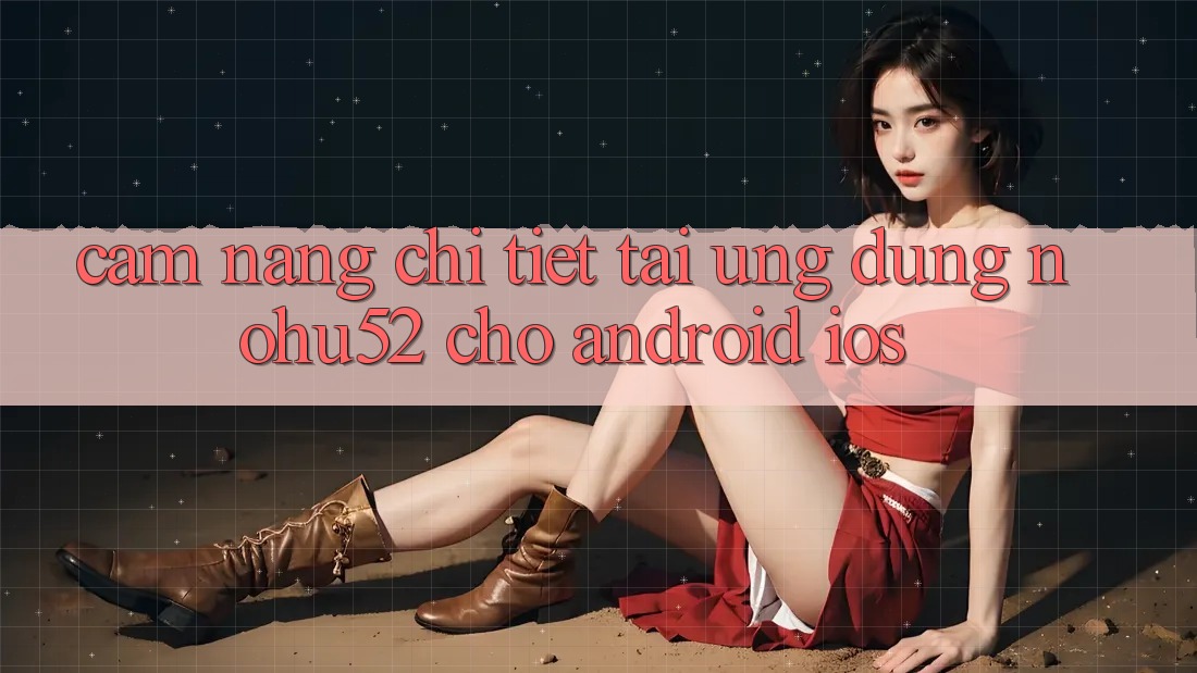 Cẩm nang Chi Tiết Tải Ứng Dụng nohu52 Cho Android & iOS