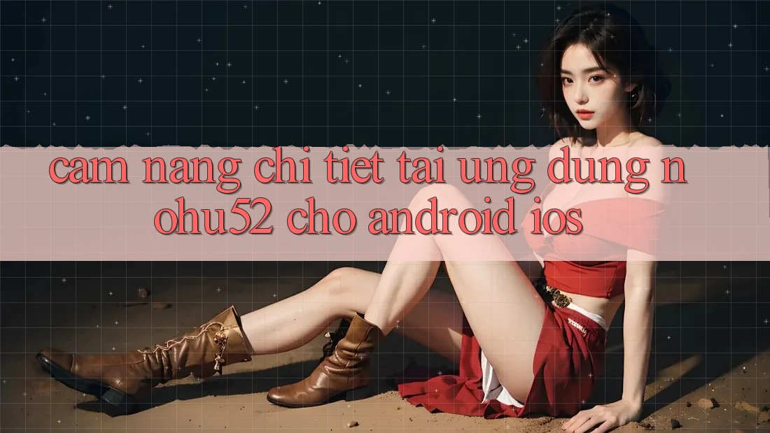 Cẩm nang Chi Tiết Tải Ứng Dụng nohu52 Cho Android & iOS
