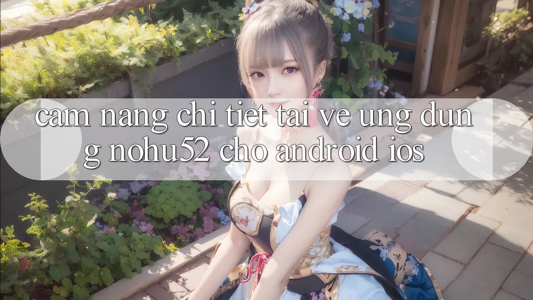 Cẩm nang Chi Tiết Tải về Ứng Dụng nohu52 Cho Android & iOS