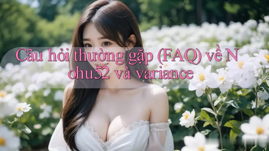Câu hỏi thường gặp (FAQ) về Nohu52 và variance