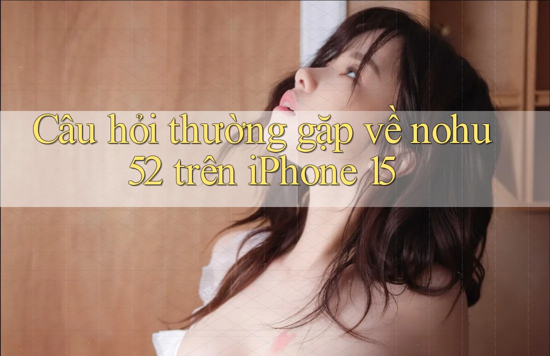 Câu hỏi thường gặp về nohu52 trên iPhone 15