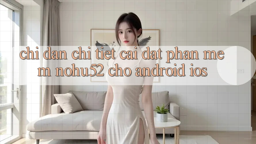 Chỉ dẫn Chi Tiết Cài đặt Phần mềm nohu52 Cho Android & iOS