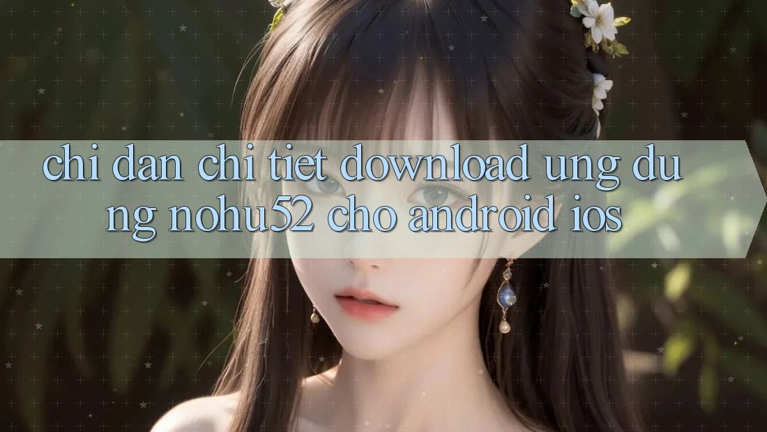 Chỉ dẫn Chi Tiết Download Ứng Dụng nohu52 Cho Android & iOS Chỉ dẫn Chi Tiết Download Ứng Dụng nohu52 Cho Android & iOS