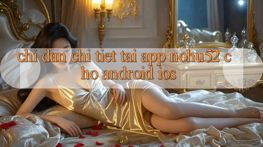 Chỉ dẫn Chi Tiết Tải App nohu52 Cho Android & iOS Chỉ dẫn Chi Tiết Tải App nohu52 Cho Android & iOS