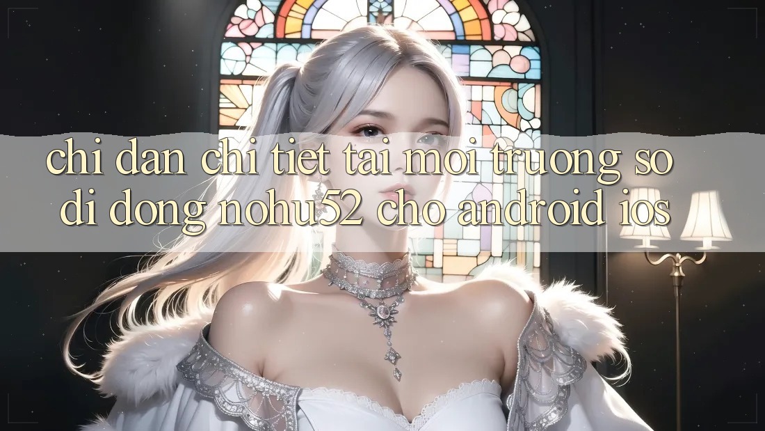 Chỉ dẫn Chi Tiết Tải Môi trường số di động nohu52 Cho Android & iOS