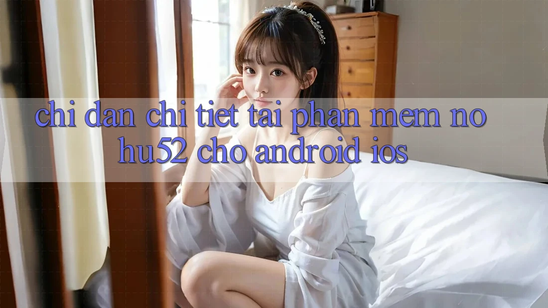 Chỉ dẫn Chi Tiết Tải Phần mềm nohu52 Cho Android & iOS Chỉ dẫn Chi Tiết Tải Phần mềm nohu52 Cho Android & iOS