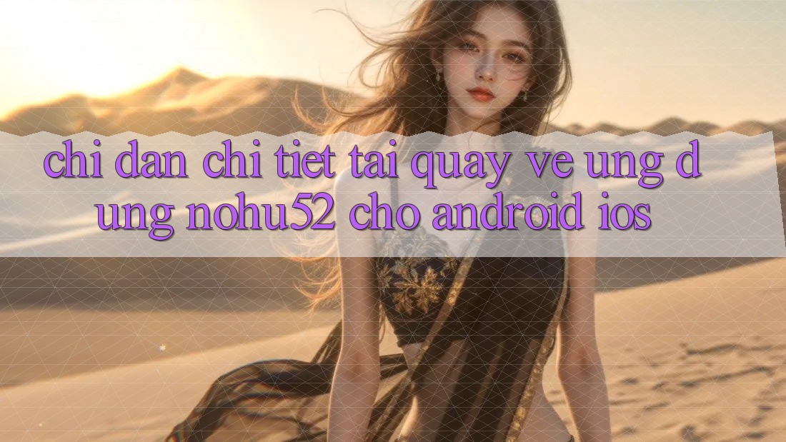 Chỉ dẫn Chi Tiết Tải quay về Ứng Dụng nohu52 Cho Android & iOS