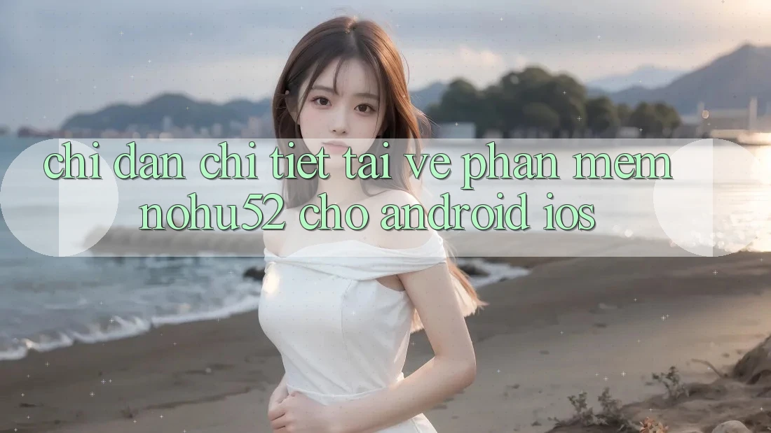 Chỉ dẫn Chi Tiết Tải về Phần mềm nohu52 Cho Android & iOS