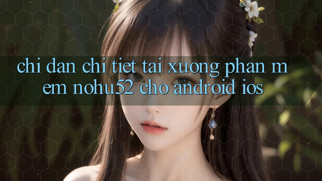 Chỉ dẫn Chi Tiết Tải xuống Phần mềm nohu52 Cho Android & iOS