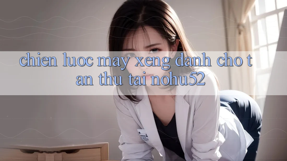 Chiến lược Máy xèng Dành Cho Tân Thủ Tại nohu52