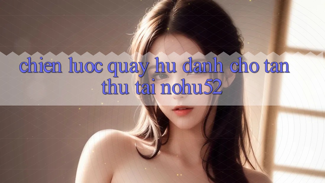 Chiến lược Quay Hũ Dành Cho Tân Thủ Tại nohu52 Chiến lược Quay Hũ Dành Cho Tân Thủ Tại nohu52