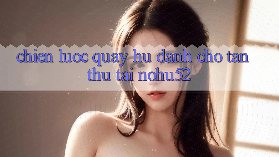 Chiến lược Quay Hũ Dành Cho Tân Thủ Tại nohu52 Chiến lược Quay Hũ Dành Cho Tân Thủ Tại nohu52