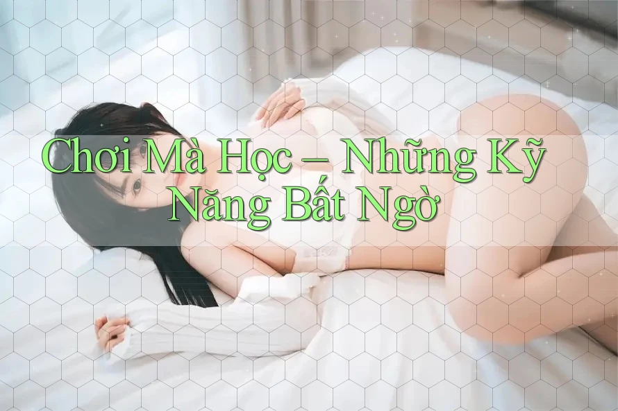 Chơi Mà Học – Những Kỹ Năng Bất Ngờ