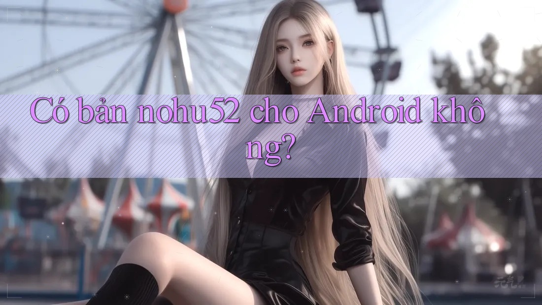 Có bản nohu52 cho Android không?