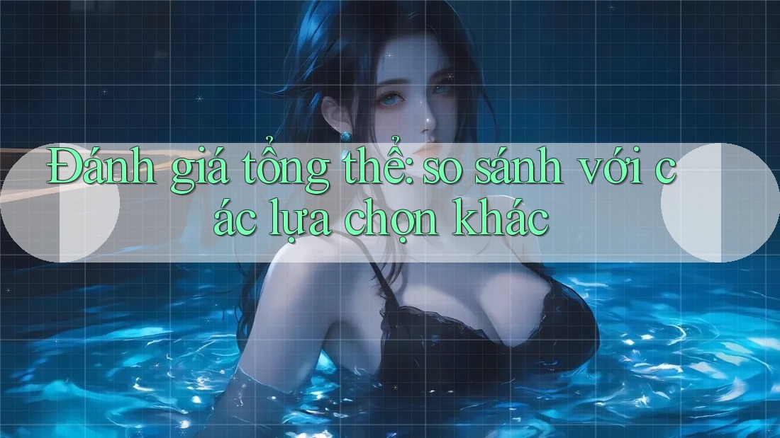 Đánh giá tổng thể: so sánh với các lựa chọn khác