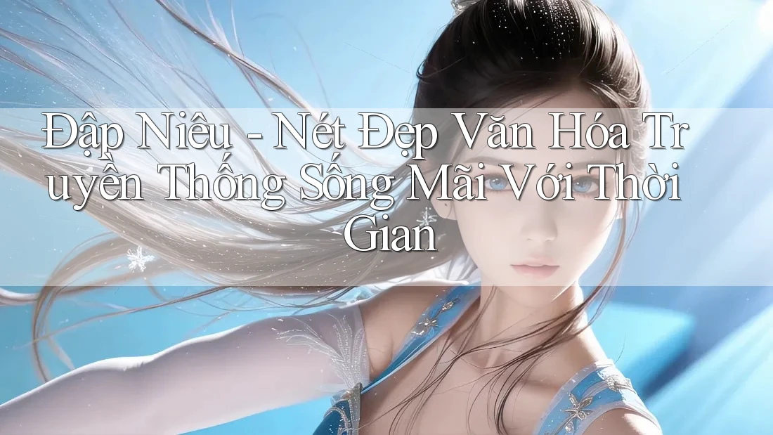 Đập Niêu - Nét Đẹp Văn Hóa Truyền Thống Sống Mãi Với Thời Gian