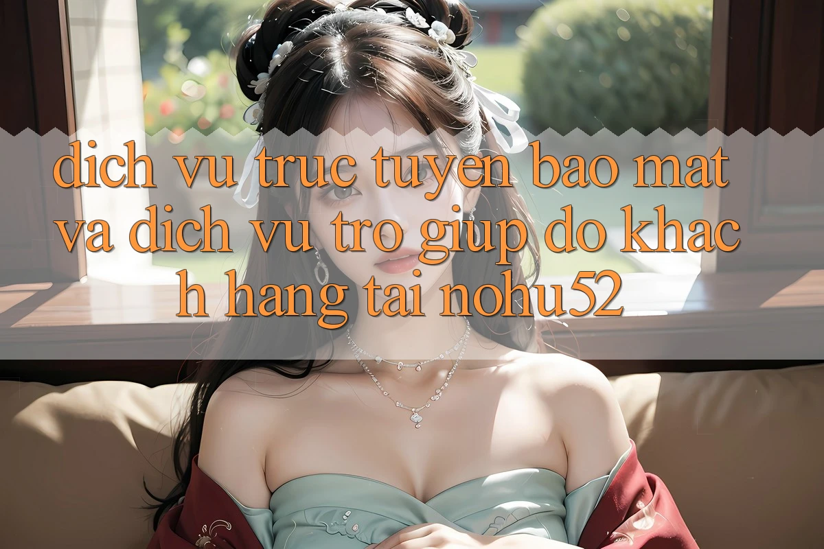 Dịch vụ trực tuyến Bảo Mật Và Dịch Vụ Trợ giúp đỡ Khách Hàng Tại nohu52