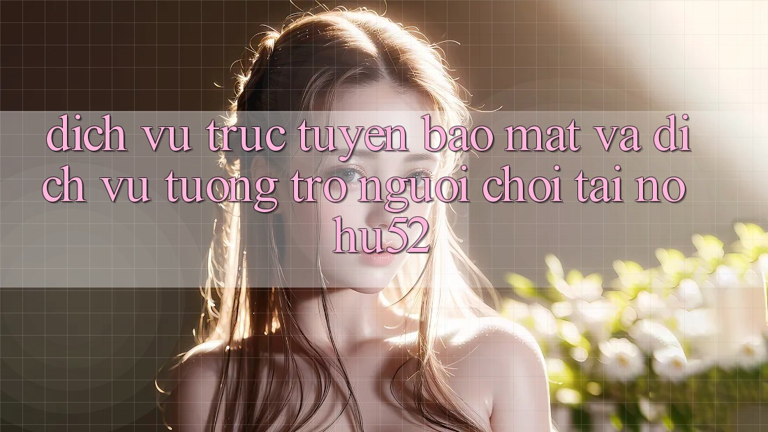 Dịch vụ trực tuyến Bảo Mật Và Dịch Vụ Tương trợ Người chơi Tại nohu52
