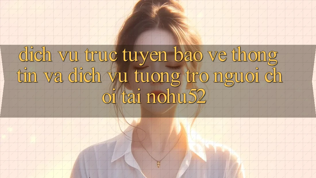 Dịch vụ trực tuyến Bảo vệ thông tin Và Dịch Vụ Tương trợ Người chơi Tại nohu52