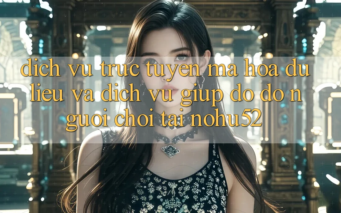 Dịch vụ trực tuyến Mã hóa dữ liệu Và Dịch Vụ Giúp đỡ đỡ Người chơi Tại nohu52