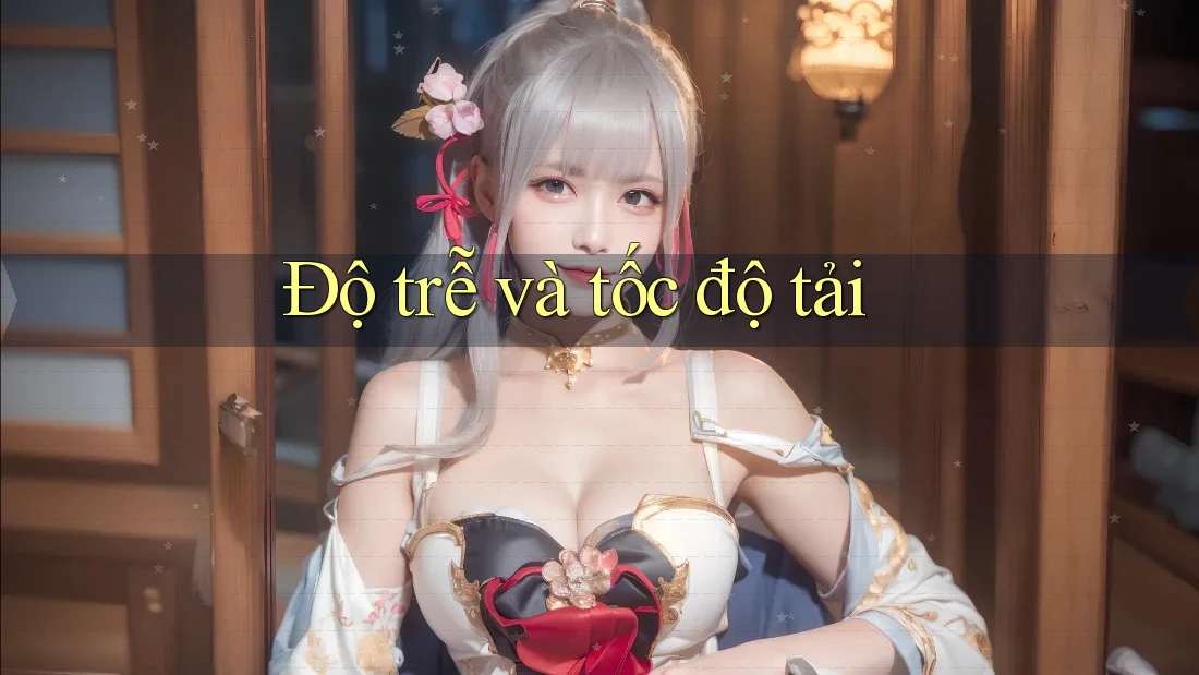Độ trễ và tốc độ tải