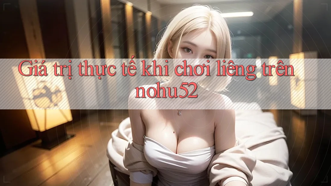 Giá trị thực tế khi chơi liêng trên nohu52