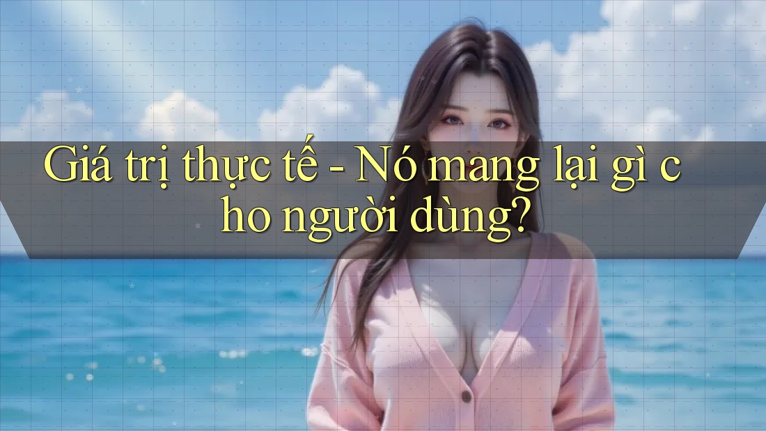 Giá trị thực tế - Nó mang lại gì cho người dùng?