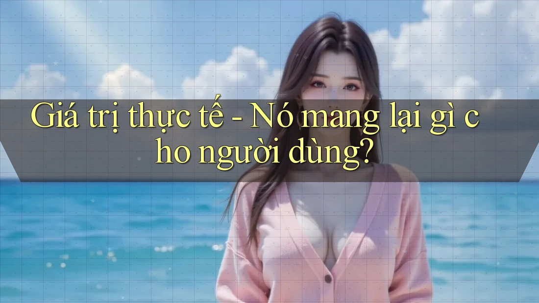 Giá trị thực tế - Nó mang lại gì cho người dùng? Giá trị thực tế - Nó mang lại gì cho người dùng?