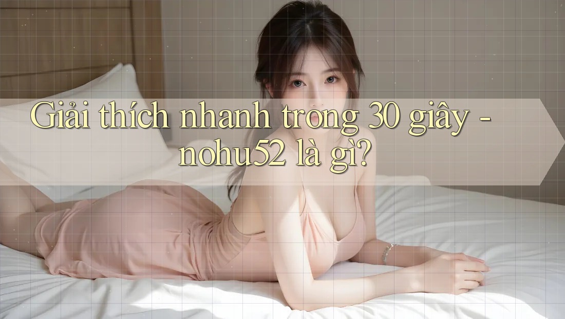 Giải thích nhanh trong 30 giây - nohu52 là gì?