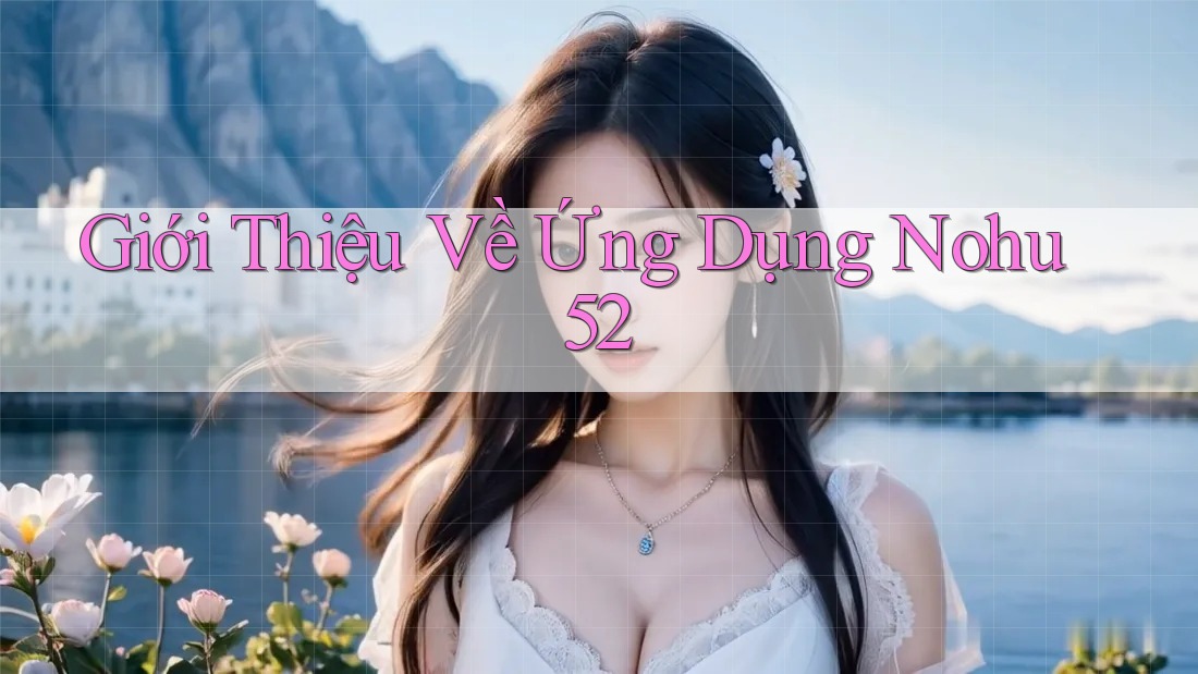 Giới Thiệu Về Ứng Dụng Nohu52