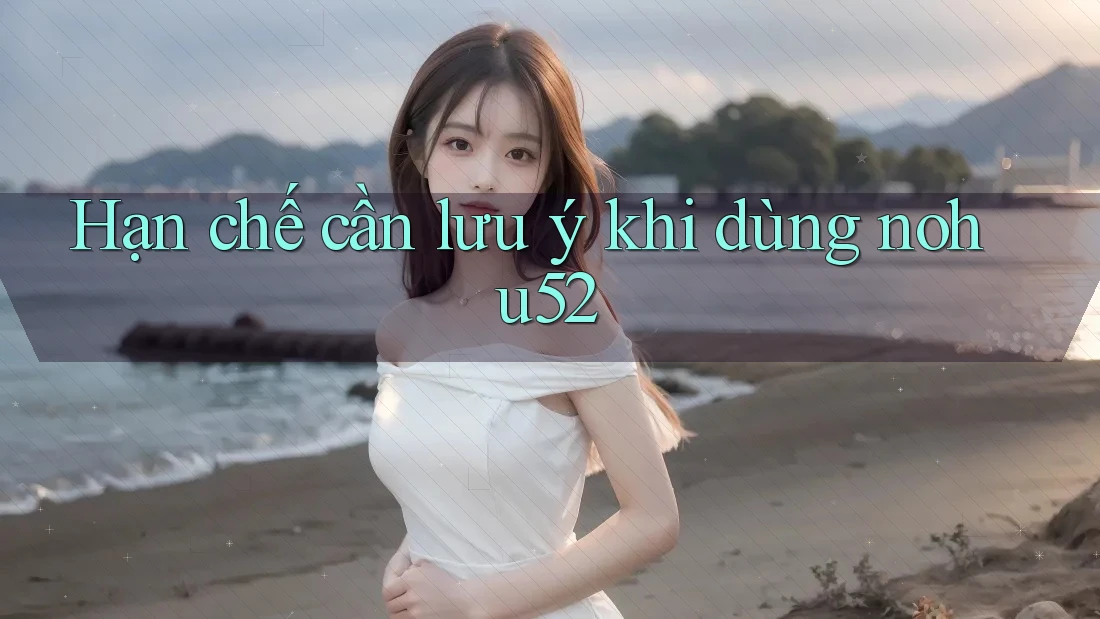 Hạn chế cần lưu ý khi dùng nohu52