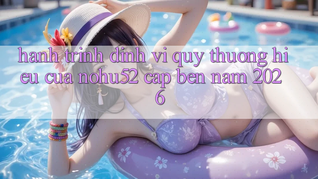 Hành Trình Định Vị Quý thương Hiệu Của nohu52 Cập bến Năm 2026