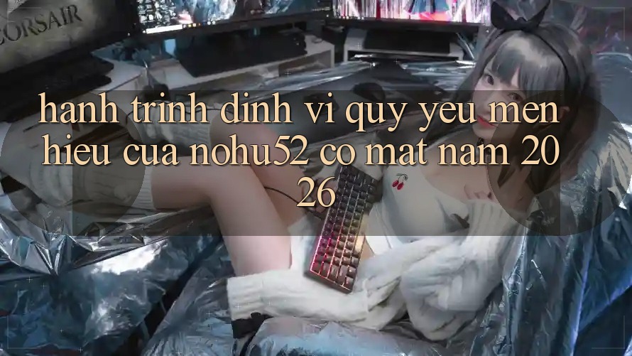 Hành Trình Định Vị Quý yêu mến Hiệu Của nohu52 Có mặt Năm 2026 Hành Trình Định Vị Quý yêu mến Hiệu Của nohu52 Có mặt Năm 2026