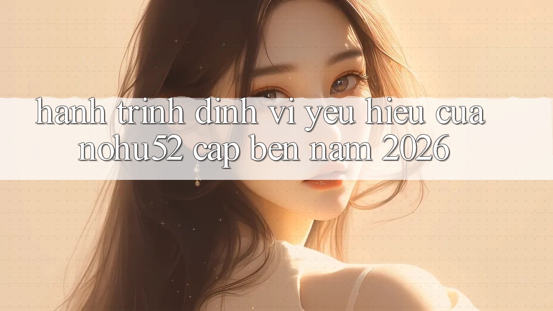 Hành Trình Định Vị Yêu Hiệu Của nohu52 Cập bến Năm 2026