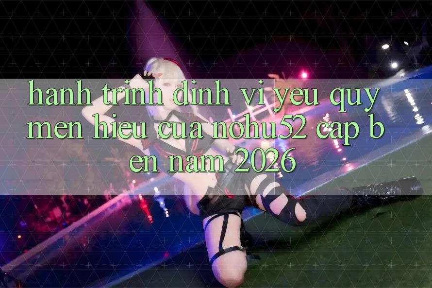 Hành Trình Định Vị Yêu quý mến Hiệu Của nohu52 Cập bến Năm 2026